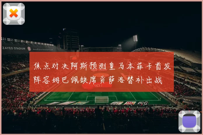 焦点对决阿斯预测皇马本菲卡首发阵容姆巴佩缺席贡萨洛替补出战