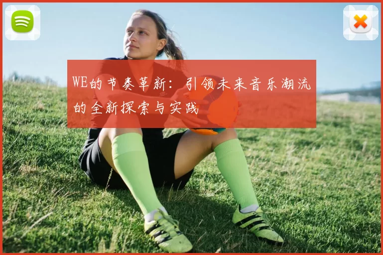 WE的节奏革新:引领未来音乐潮流的全新探索与实践