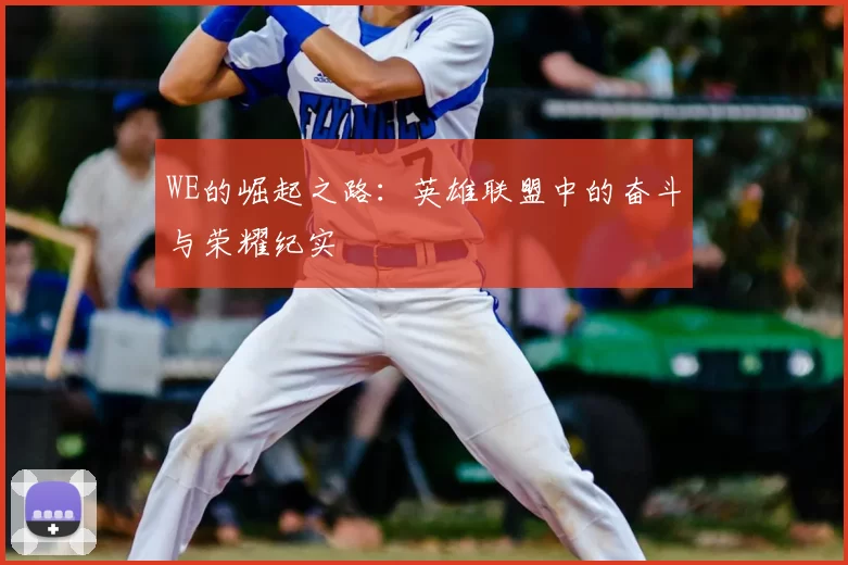 WE的崛起之路:英雄联盟中的奋斗与荣耀纪实