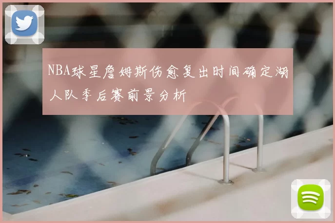 NBA球星詹姆斯伤愈复出时间确定湖人队季后赛前景分析