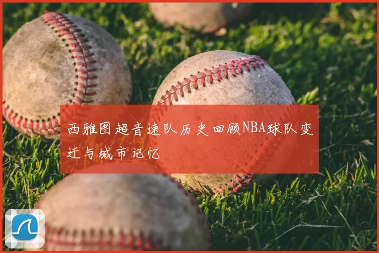 西雅图超音速队历史回顾NBA球队变迁与城市记忆