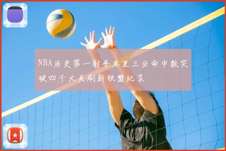 NBA历史第一射手库里三分命中数突破四千大关刷新联盟纪录