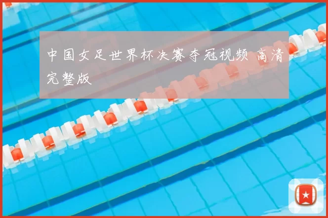 中国女足世界杯决赛夺冠视频 高清完整版