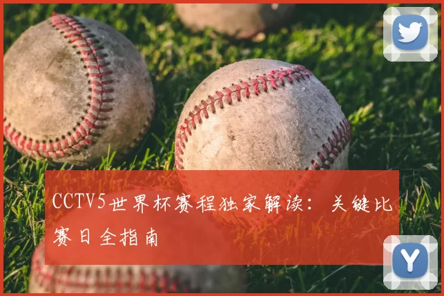 CCTV5世界杯赛程独家解读:关键比赛日全指南