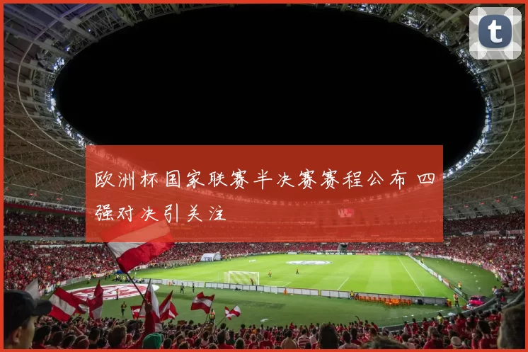 欧洲杯国家联赛半决赛赛程公布 四强对决引关注