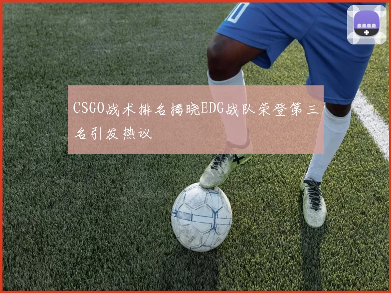 CSGO战术排名揭晓EDG战队荣登第三名引发热议