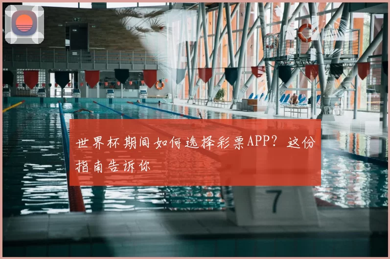 世界杯期间如何选择彩票APP？这份指南告诉你