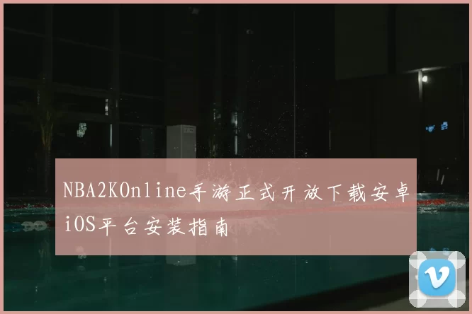 NBA2KOnline手游正式开放下载安卓iOS平台安装指南