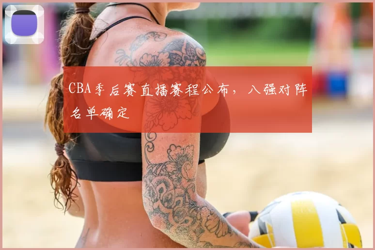 CBA季后赛直播赛程公布，八强对阵名单确定