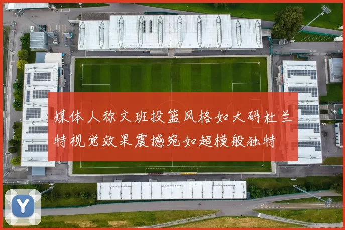 媒体人称文班投篮风格如大码杜兰特视觉效果震撼宛如超模般独特