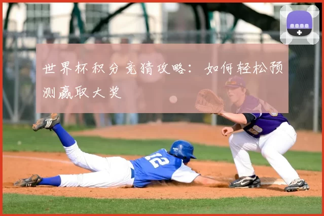 世界杯积分竞猜攻略:如何轻松预测赢取大奖