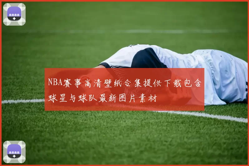 NBA赛事高清壁纸合集提供下载包含球星与球队最新图片素材
