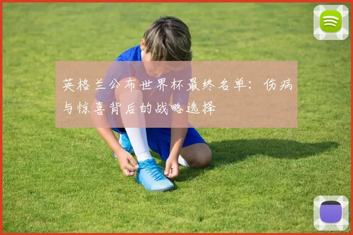 英格兰公布世界杯最终名单:伤病与惊喜背后的战略选择
