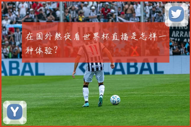 在国外熬夜看世界杯直播是怎样一种体验？