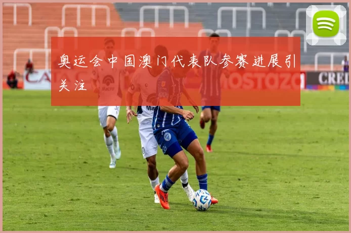 奥运会中国澳门代表队参赛进展引关注