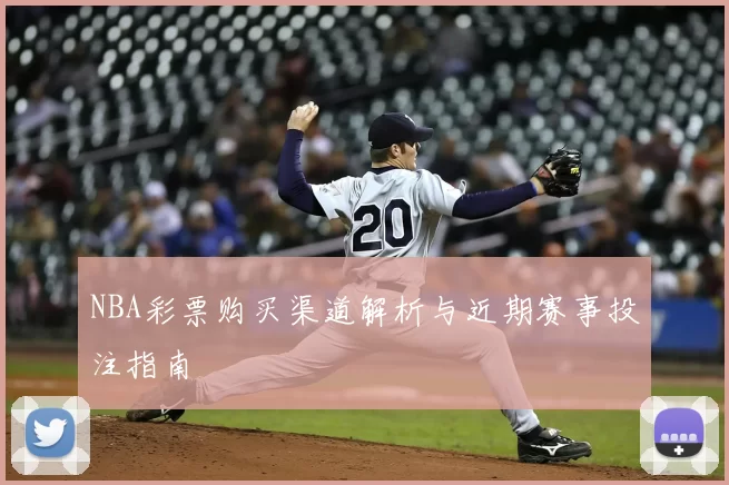 NBA彩票购买渠道解析与近期赛事投注指南