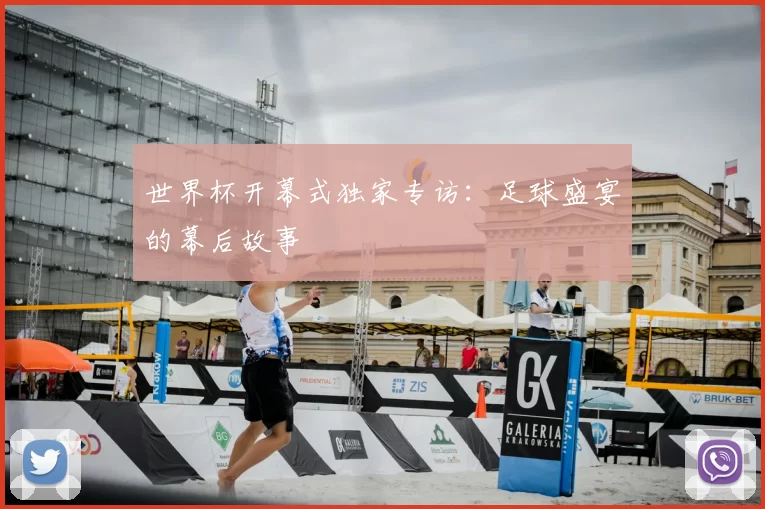 世界杯开幕式独家专访:足球盛宴的幕后故事