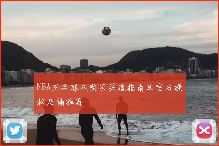 NBA正品球衣购买渠道指南及官方授权店铺推荐