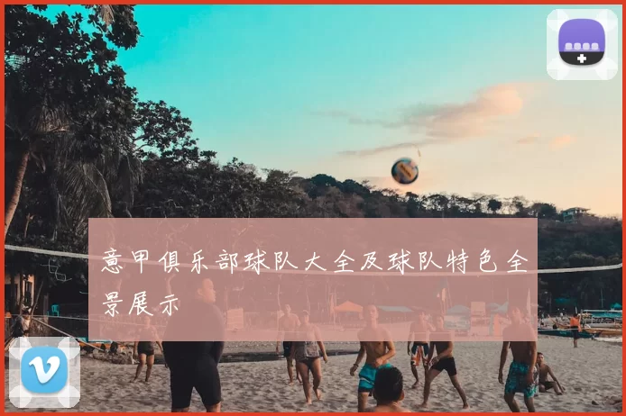 意甲俱乐部球队大全及球队特色全景展示