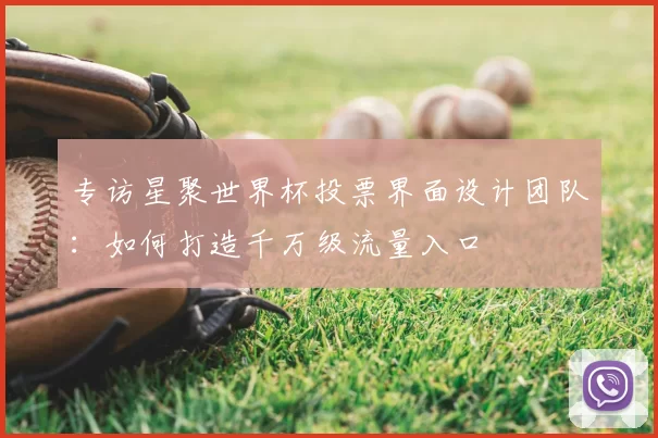 专访星聚世界杯投票界面设计团队:如何打造千万级流量入口