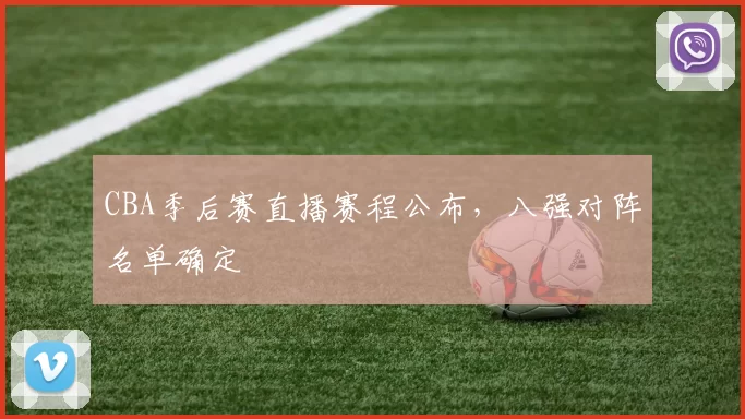 CBA季后赛直播赛程公布，八强对阵名单确定