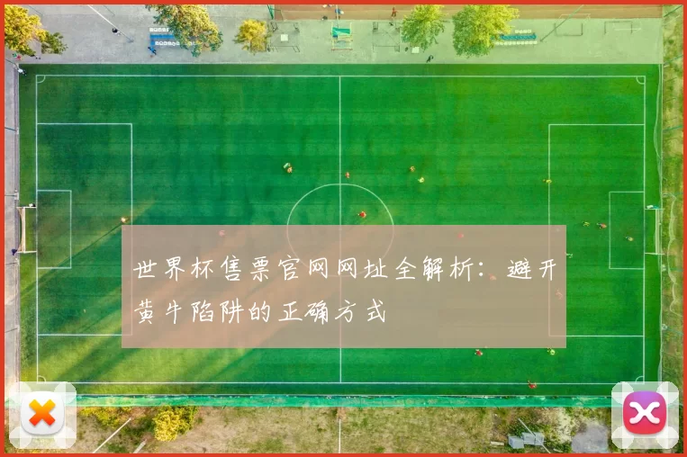 世界杯售票官网网址全解析:避开黄牛陷阱的正确方式