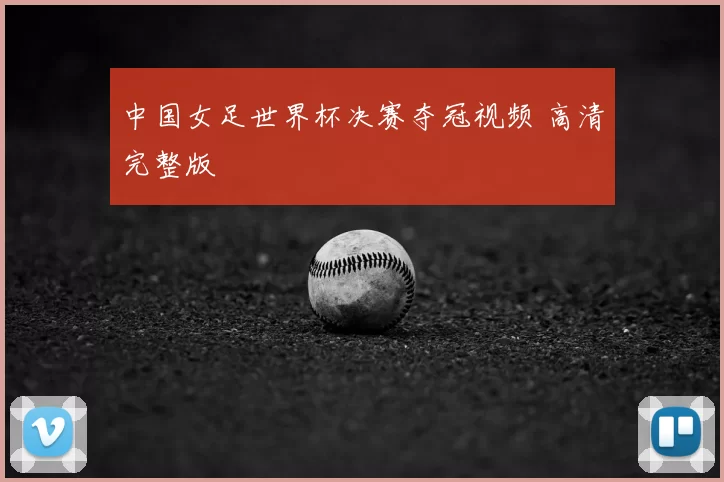 中国女足世界杯决赛夺冠视频 高清完整版