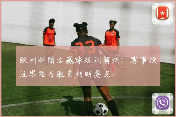 欧洲杯赌法赢球规则解析：赛事投注思路与胜负判断要点