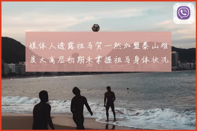 媒体人透露祖马贺一然加盟泰山难度大高层初期未掌握祖马身体状况
