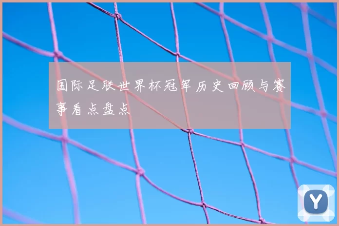 国际足联世界杯冠军历史回顾与赛事看点盘点