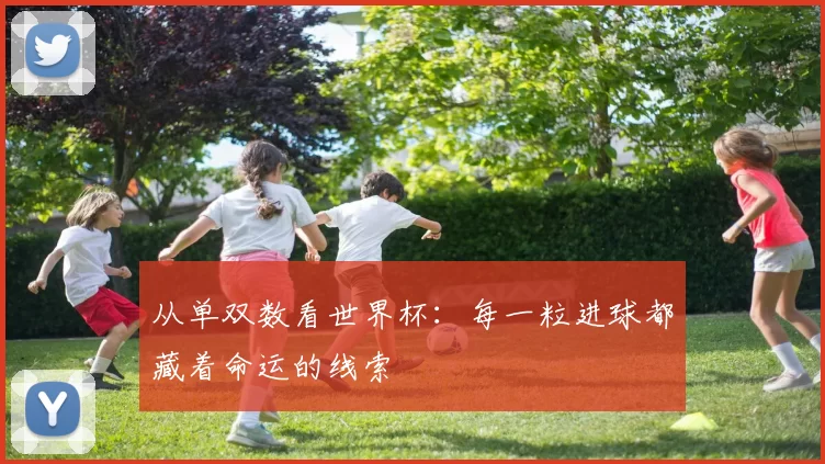 从单双数看世界杯:每一粒进球都藏着命运的线索