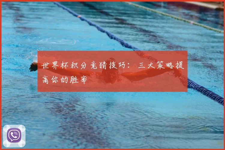 世界杯积分竞猜技巧:三大策略提高你的胜率