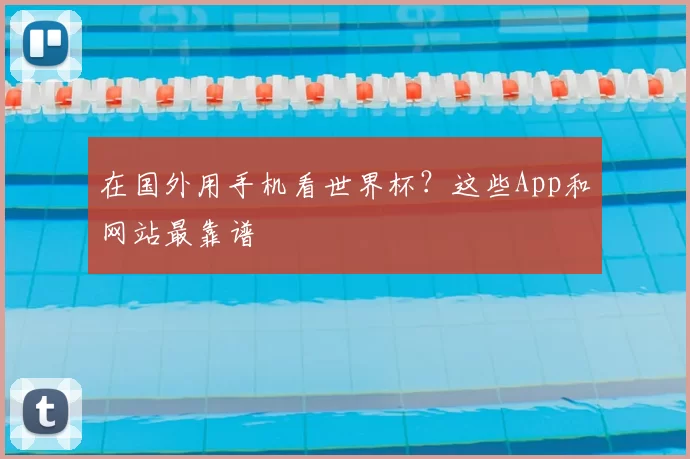 在国外用手机看世界杯？这些App和网站最靠谱