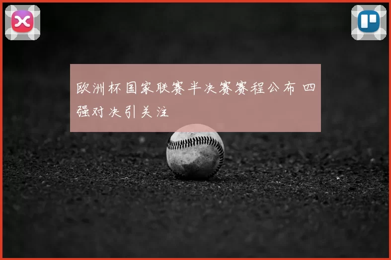 欧洲杯国家联赛半决赛赛程公布 四强对决引关注