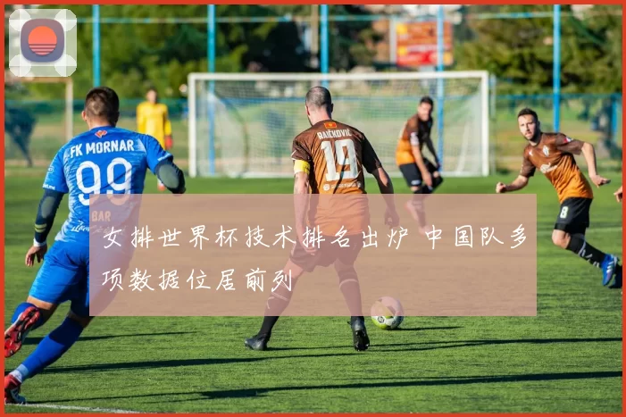 女排世界杯技术排名出炉 中国队多项数据位居前列