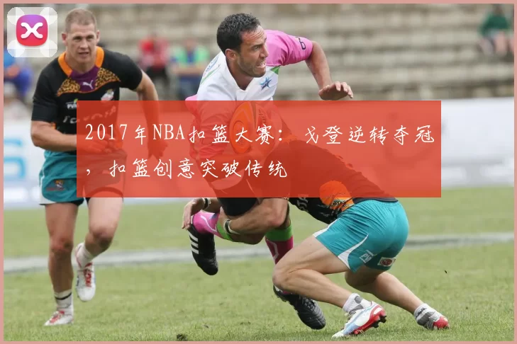 2017年NBA扣篮大赛:戈登逆转夺冠,扣篮创意突破传统