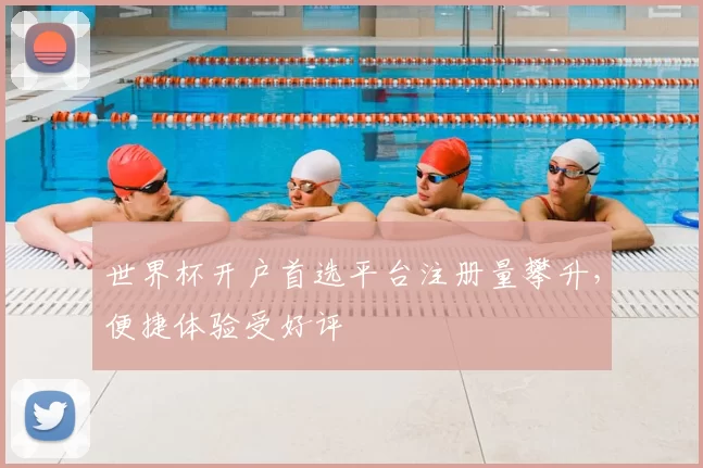 世界杯开户首选平台注册量攀升,便捷体验受好评