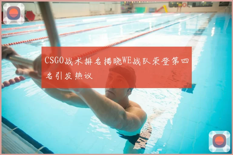 CSGO战术排名揭晓WE战队荣登第四名引发热议