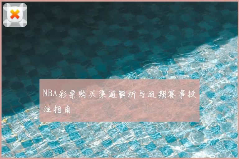 NBA彩票购买渠道解析与近期赛事投注指南