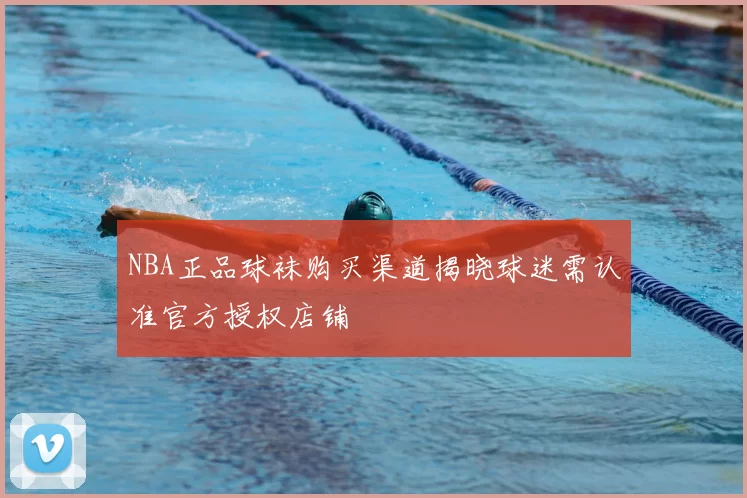 NBA正品球袜购买渠道揭晓球迷需认准官方授权店铺