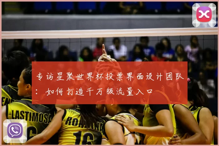 专访星聚世界杯投票界面设计团队：如何打造千万级流量入口