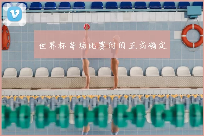 世界杯每场比赛时间正式确定
