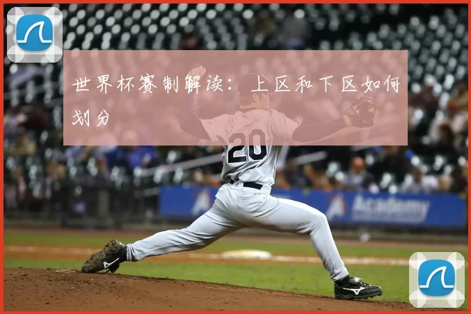 世界杯赛制解读:上区和下区如何划分