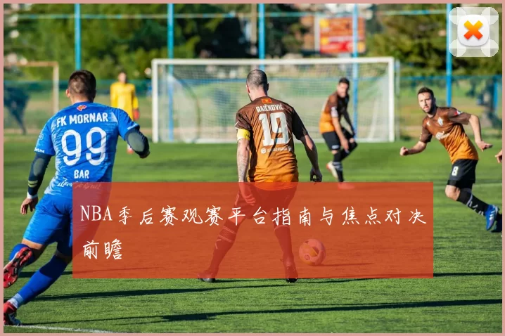 NBA季后赛观赛平台指南与焦点对决前瞻