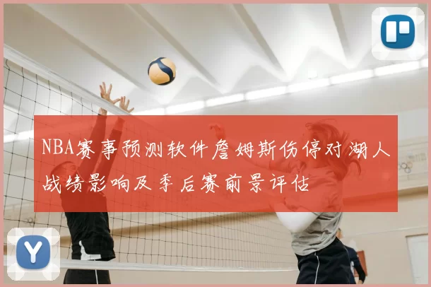 NBA赛事预测软件詹姆斯伤停对湖人战绩影响及季后赛前景评估