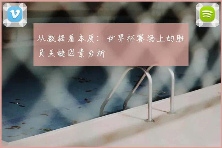 从数据看本质：世界杯赛场上的胜负关键因素分析
