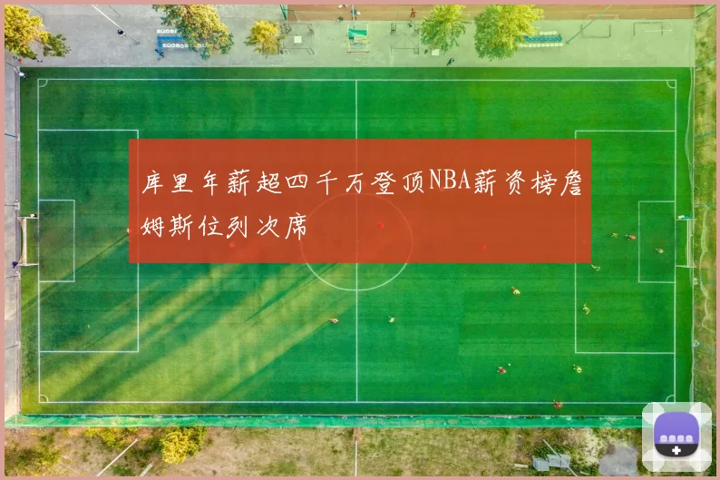 库里年薪超四千万登顶NBA薪资榜詹姆斯位列次席