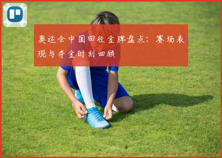 奥运会中国田径金牌盘点：赛场表现与夺金时刻回顾