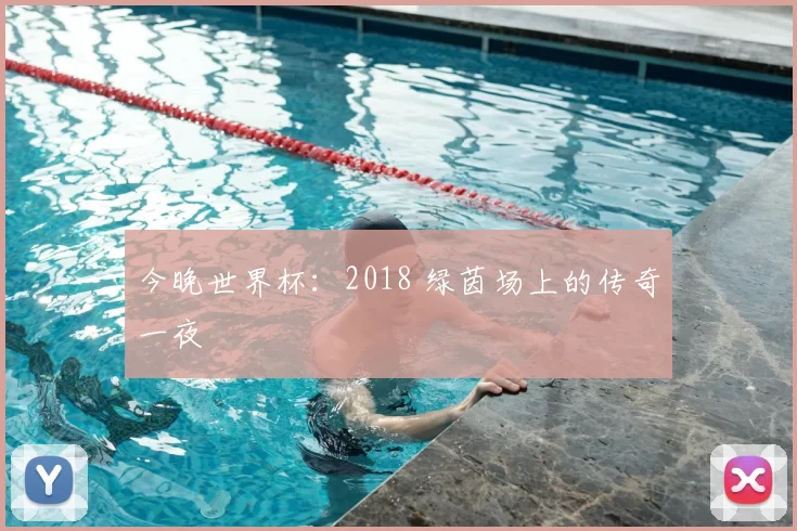 今晚世界杯:2018 绿茵场上的传奇一夜