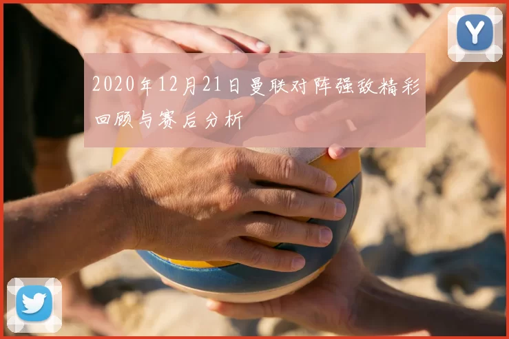 2020年12月21日曼联对阵强敌精彩回顾与赛后分析